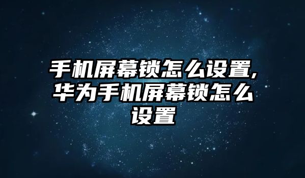 手機(jī)屏幕鎖怎么設(shè)置,華為手機(jī)屏幕鎖怎么設(shè)置