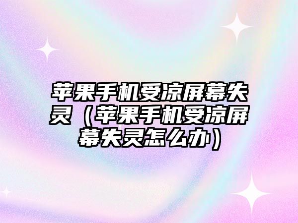 蘋果手機受涼屏幕失靈（蘋果手機受涼屏幕失靈怎么辦）