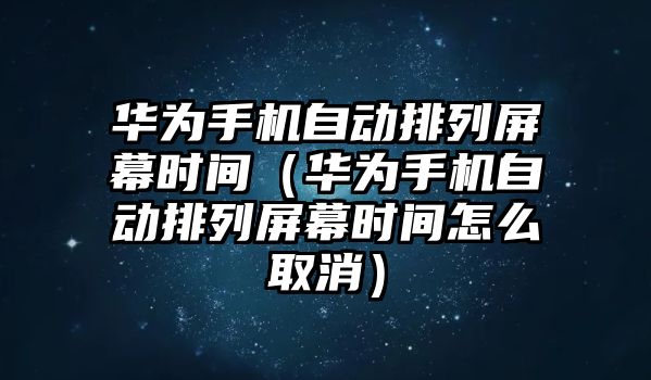 華為手機(jī)自動(dòng)排列屏幕時(shí)間（華為手機(jī)自動(dòng)排列屏幕時(shí)間怎么取消）