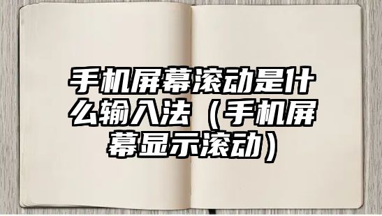 手機屏幕滾動是什么輸入法（手機屏幕顯示滾動）