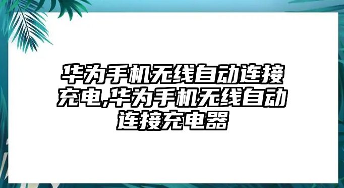 華為手機(jī)無線自動連接充電,華為手機(jī)無線自動連接充電器