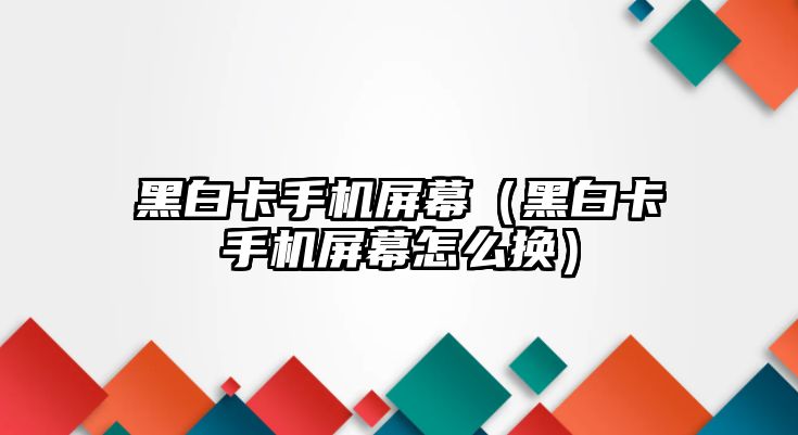 黑白卡手機屏幕（黑白卡手機屏幕怎么換）