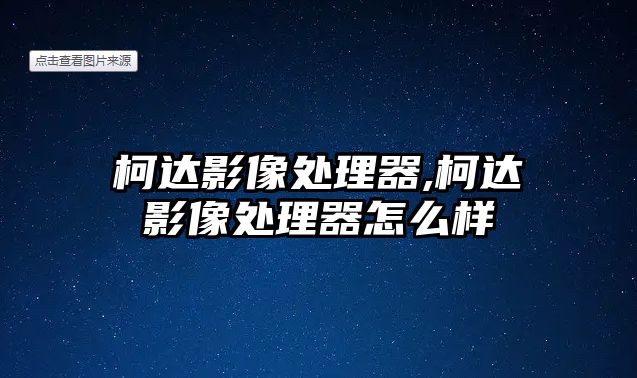 柯達(dá)影像處理器,柯達(dá)影像處理器怎么樣