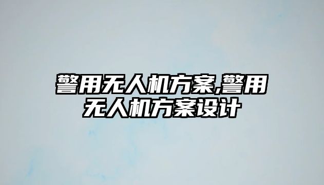 警用無(wú)人機(jī)方案,警用無(wú)人機(jī)方案設(shè)計(jì)